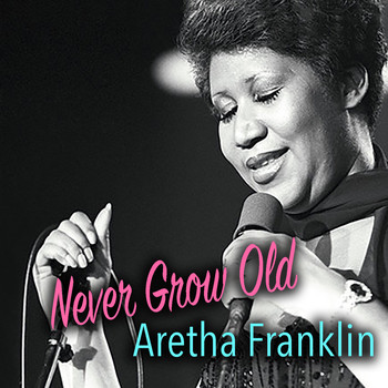 Aretha Franklin - Never Grow Old: Aretha Franklin