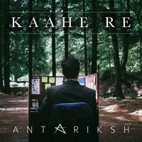 Antariksh - Kaahe Re - Single