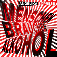 Angelika Express - Menschen brauchen Alkohol
