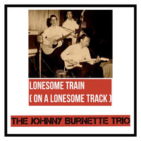 The Johnny Burnette Trio - Lonesome Train (On a Lonesome Track)