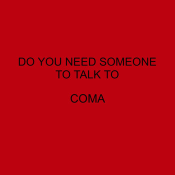 Coma - DO YOU NEED SOMEONE TO TALK TO