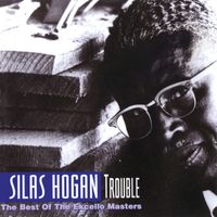 Silas Hogan - Trouble: The Best Of The Excello Masters