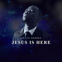 Philip George - Jesus Is Here
