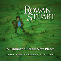 Rowan Stuart - A Thousand Brand New Places (10th Anniversary Edition)