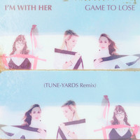 I’m With Her - Game To Lose (Tune-Yards Remix)