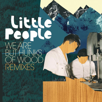 Little People - We Are but Hunks of Wood (Remixes)