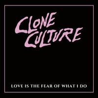 Clone Culture - Love is the Fear of What I Do