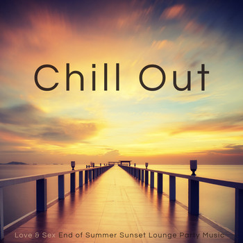 Chill Out - Chill Out – Love & Sex End of Summer Sunset Lounge Party Music