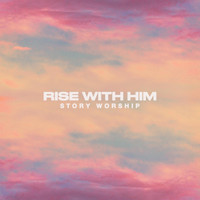Story Worship - Rise with Him