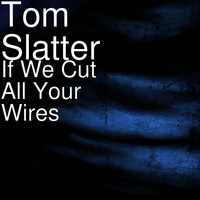Tom Slatter - If We Cut All Your Wires