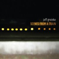 Jeff Greinke - Scenes From a Train