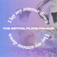 The Astral Plane Parade - I Lay My Armour Down