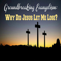 Groundbreaking Evangelism - Why Did Jesus Let Me Lose?
