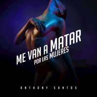 Anthony Santos - Me Van a Matar por las Mujeres