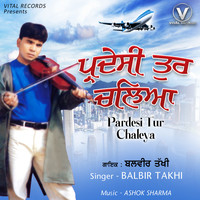 Balbir Takhi - Pardesi Tur Chaleya