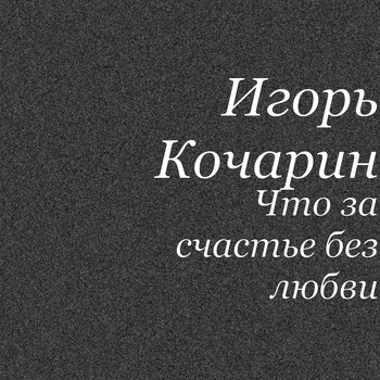 Игорь Кочарин - Что за счастье без любви (Explicit)