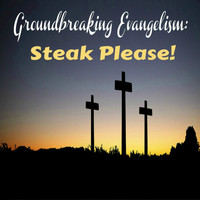 Groundbreaking Evangelism - Steak Please!