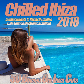 Various Artists - Chilled Ibiza 2018 Laidback Beats to Perfectly Chilled Cafe Electronica Chillout