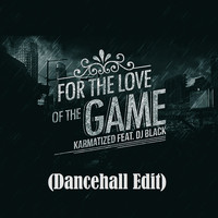 Karmatized feat. DJ Black - For the Love of the Game (Dancehall Edit)