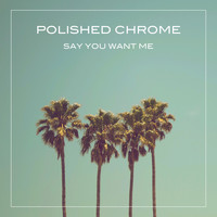 Polished Chrome - Say You Want Me
