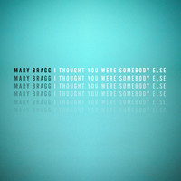 Mary Bragg - I Thought You Were Somebody Else