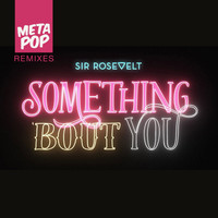 Sir Rosevelt - Something Bout You: MetaPop Remixes (Ryan Taylor Remix)