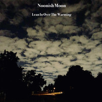 Noonish Moon - Lean in over the Warming