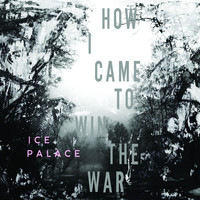 Ice Palace - How I Came to Win the War (Explicit)