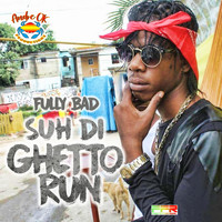 Fully Bad - Suh DI Ghetto Run