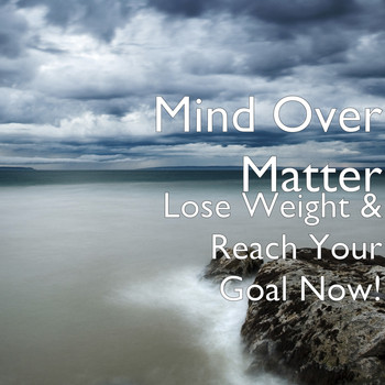 Mind Over Matter - Lose Weight & Reach Your Goal Now!