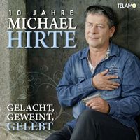Michael Hirte - Gelacht, Geweint, Gelebt: 10 Jahre Michael Hirte