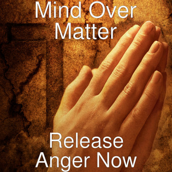 Mind Over Matter - Release Anger Now