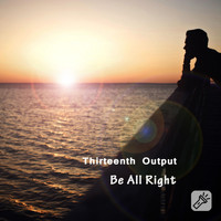 Thirteenth Output - Be All Right