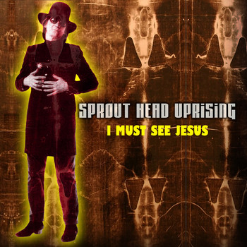 Sprout Head Uprising - I Must See Jesus