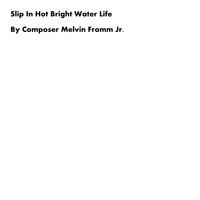 Composer Melvin Fromm Jr - Slip in Hot Bright Water Life