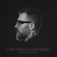 Josh White (feat. Josh Garrels) - Don't Wait for Me