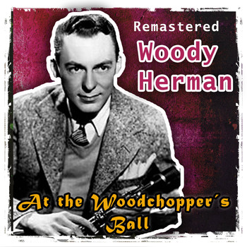Woody Herman - At the Woodchopper's Ball (Remastered)