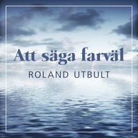 Roland Utbult - Att säga farväl (Tacksamhet för livet)