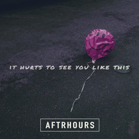 Aftrhours - It Hurts to See You Like This