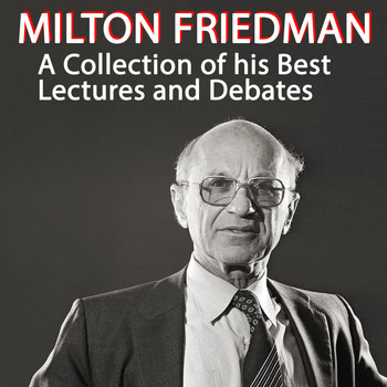 Milton Friedman - A Collection of His Best Lectures and Debates