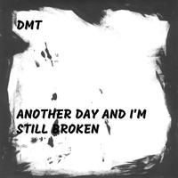 dmt - Another Day and I'm Still Broken