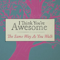 I Think You're Awesome - The Same Way as You Walk