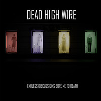 Dead High Wire - Endless Discussions Bore Me to Death