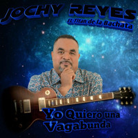 Jochy Reyes - Yo Quiero una Vagabunda
