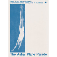 The Astral Plane Parade - I Want to Fall into Your Sheets Like a Swimming Pool Surrounded by Palm Trees