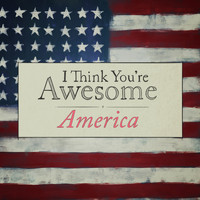 I Think You're Awesome - America