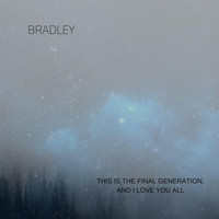 Bradley - This Is the Final Generation, and I Love You All