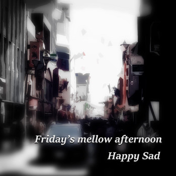Happy Sad - Friday's Mellow Afternoon