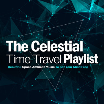 Various Artists - The Celestial Time Travel Playlist Beautiful Space Ambient Music To Set Your Mind Free