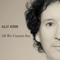 Ally Kerr - All We Cannot Say
